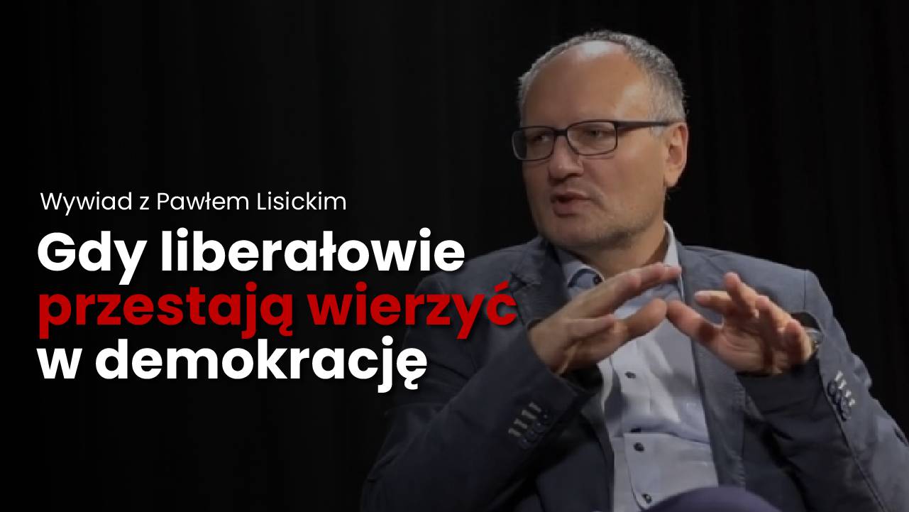 Gdy liberałowie przestają wierzyć w demokrację – Rozmowa z Pawłem Lisickim